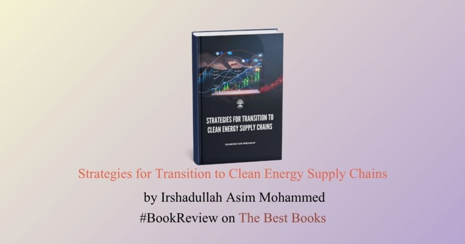 Strategies for Transition to Clean Energy Supply Chains by Irshadullah Asim Mohammed book review The Best Books