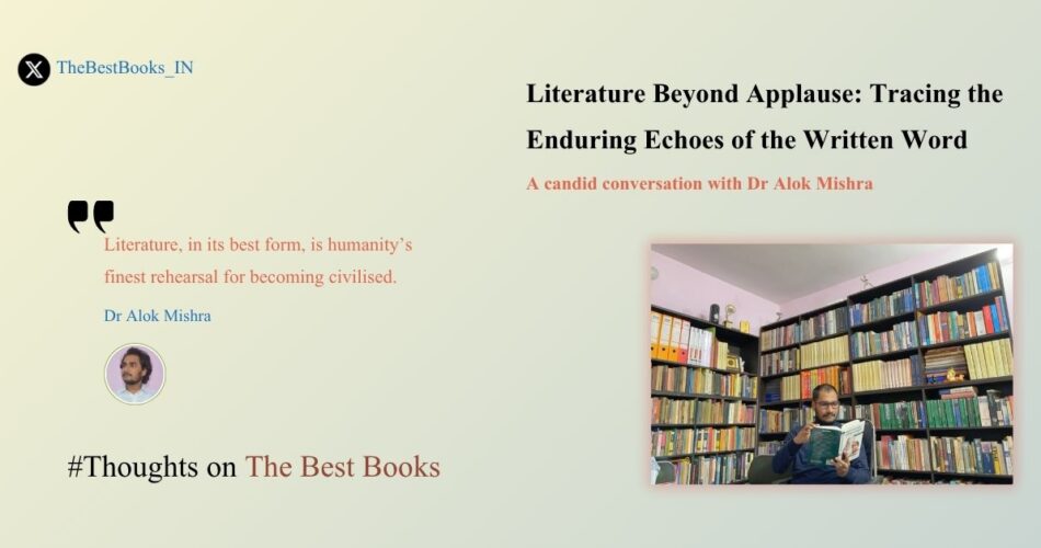 Literature Beyond Applause: Tracing the Enduring Echoes of the Written Word Dr Alok Mishra The Best Books